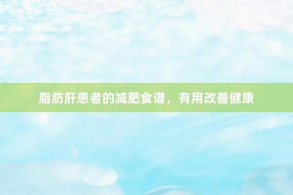脂肪肝患者的减肥食谱，有用改善健康