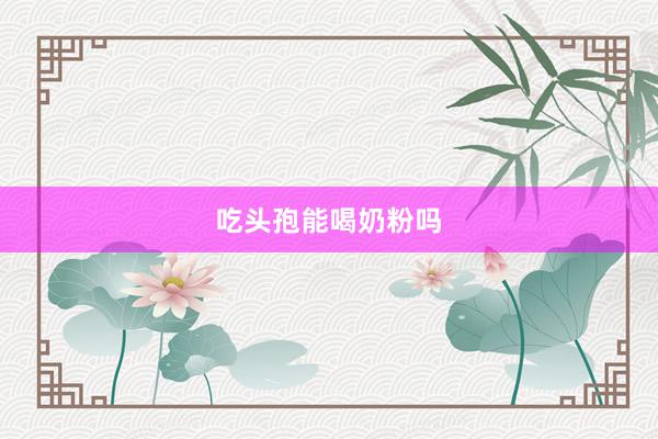 吃头孢能喝奶粉吗