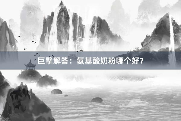 巨擘解答：氨基酸奶粉哪个好？
