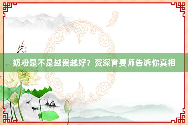 奶粉是不是越贵越好？资深育婴师告诉你真相