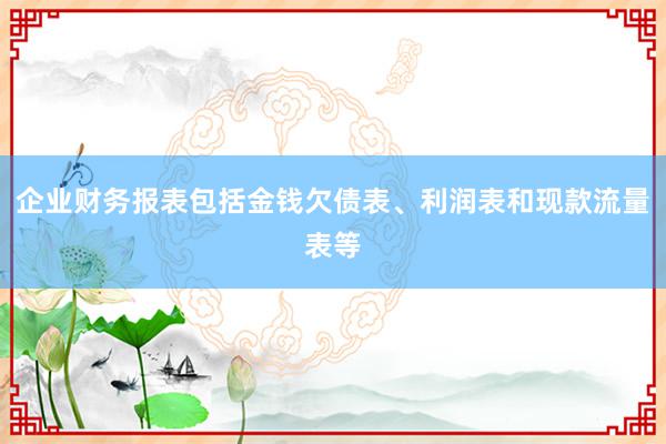 企业财务报表包括金钱欠债表、利润表和现款流量表等