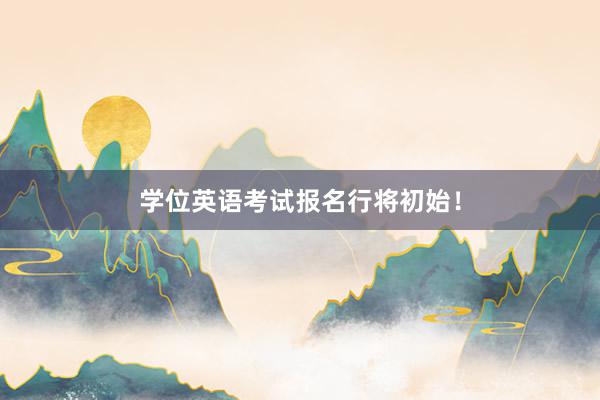 学位英语考试报名行将初始！