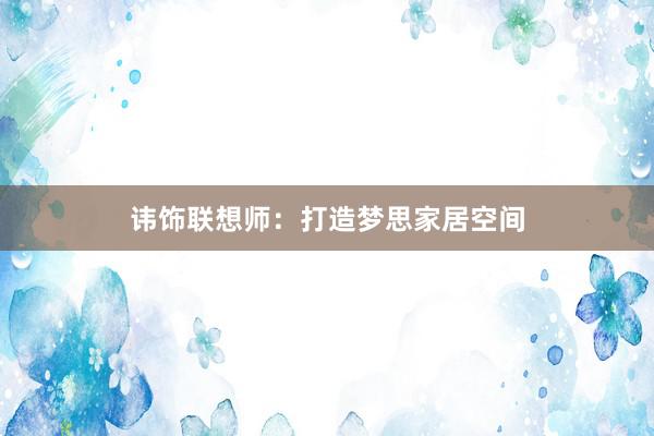 讳饰联想师：打造梦思家居空间