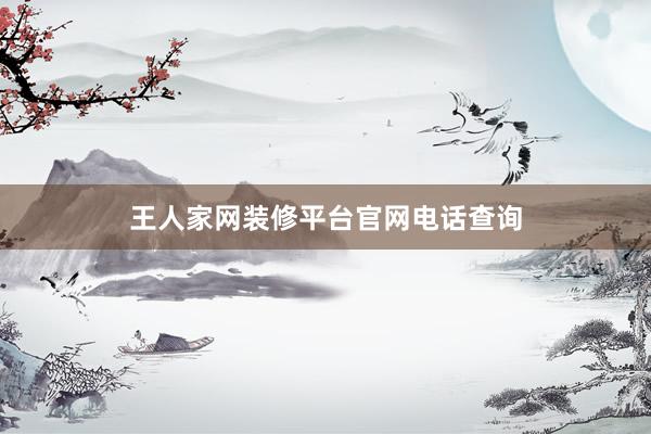 王人家网装修平台官网电话查询
