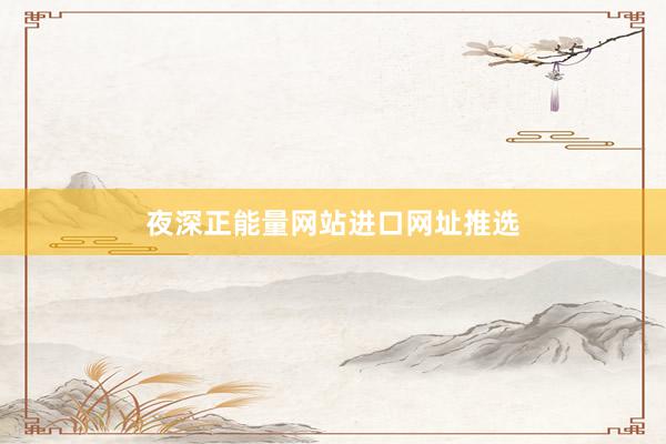 夜深正能量网站进口网址推选