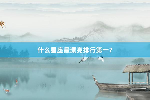 什么星座最漂亮排行第一？
