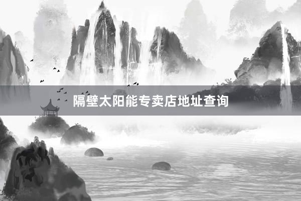 隔壁太阳能专卖店地址查询