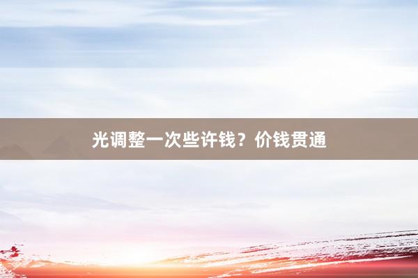 光调整一次些许钱？价钱贯通