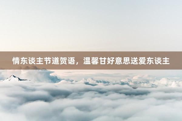 情东谈主节道贺语，温馨甘好意思送爱东谈主