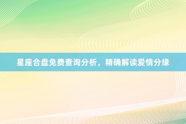 星座合盘免费查询分析，精确解读爱情分缘