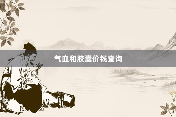 气血和胶囊价钱查询