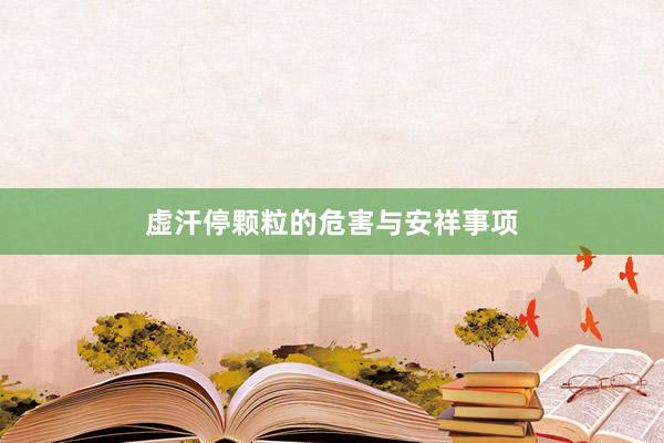 虚汗停颗粒的危害与安祥事项