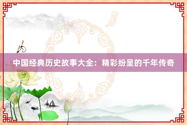 中国经典历史故事大全:精彩纷呈的千年传奇